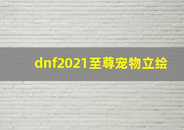 dnf2021至尊宠物立绘