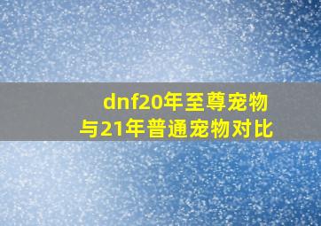 dnf20年至尊宠物与21年普通宠物对比