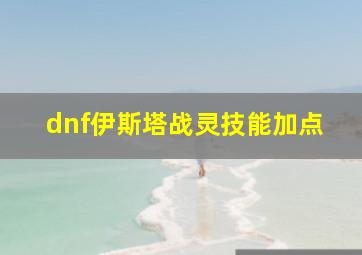 dnf伊斯塔战灵技能加点