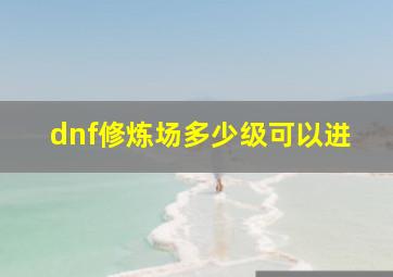 dnf修炼场多少级可以进