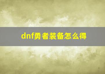 dnf勇者装备怎么得