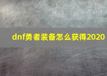 dnf勇者装备怎么获得2020