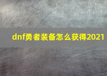 dnf勇者装备怎么获得2021