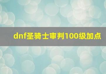 dnf圣骑士审判100级加点