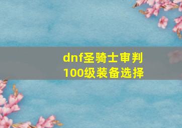 dnf圣骑士审判100级装备选择