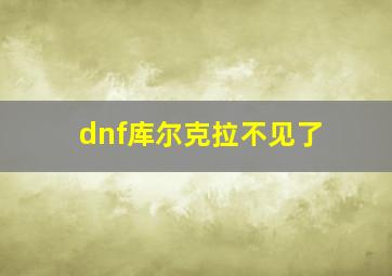 dnf库尔克拉不见了