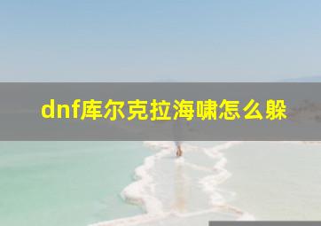 dnf库尔克拉海啸怎么躲