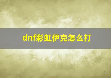 dnf彩虹伊克怎么打