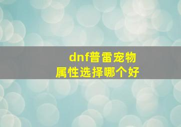 dnf普雷宠物属性选择哪个好