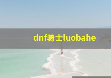 dnf骑士luobahe