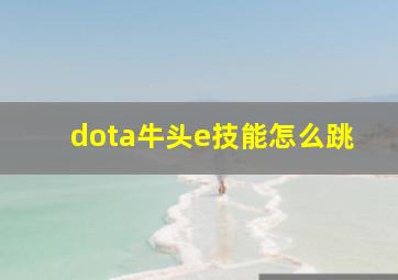 dota牛头e技能怎么跳