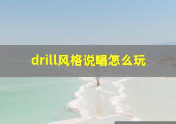 drill风格说唱怎么玩