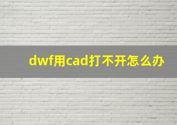 dwf用cad打不开怎么办