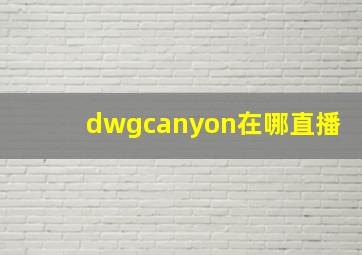 dwgcanyon在哪直播