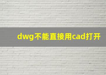 dwg不能直接用cad打开