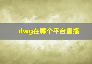 dwg在哪个平台直播