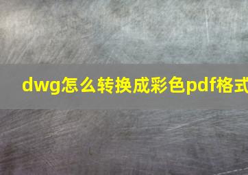 dwg怎么转换成彩色pdf格式