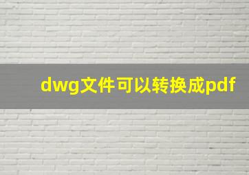 dwg文件可以转换成pdf