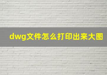 dwg文件怎么打印出来大图