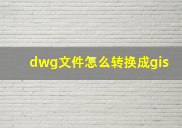 dwg文件怎么转换成gis