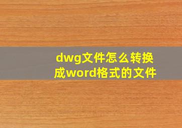 dwg文件怎么转换成word格式的文件