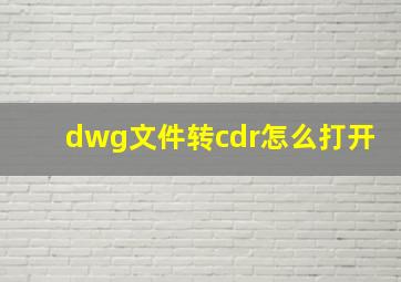 dwg文件转cdr怎么打开