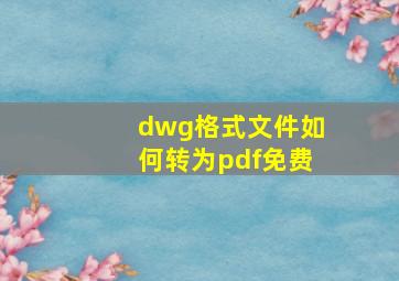 dwg格式文件如何转为pdf免费