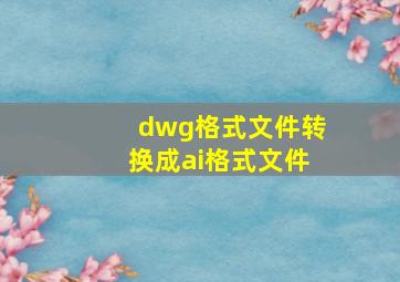 dwg格式文件转换成ai格式文件