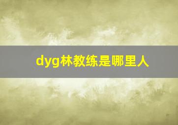 dyg林教练是哪里人