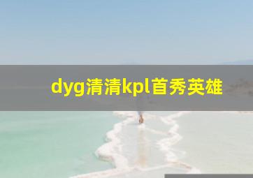 dyg清清kpl首秀英雄