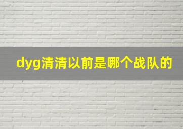 dyg清清以前是哪个战队的