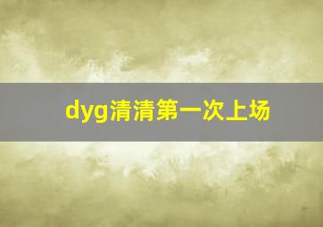 dyg清清第一次上场