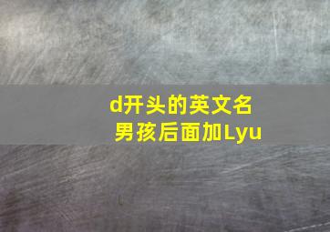 d开头的英文名男孩后面加Lyu