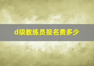 d级教练员报名费多少