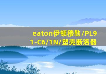 eaton伊顿穆勒/PL91-C6/1N/塑壳断洛器