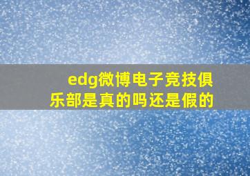 edg微博电子竞技俱乐部是真的吗还是假的