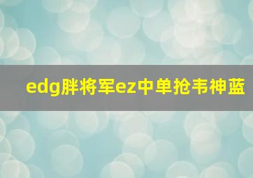 edg胖将军ez中单抢韦神蓝