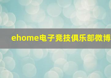 ehome电子竞技俱乐部微博