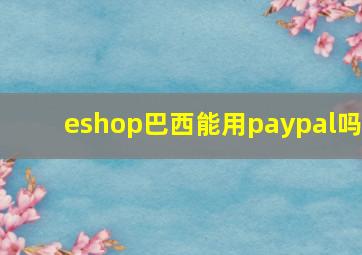 eshop巴西能用paypal吗