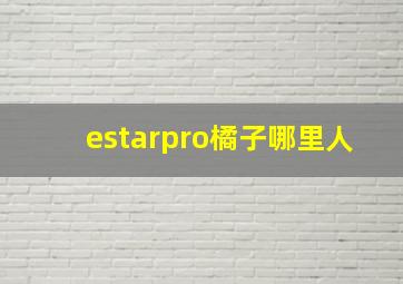 estarpro橘子哪里人