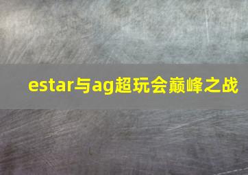 estar与ag超玩会巅峰之战