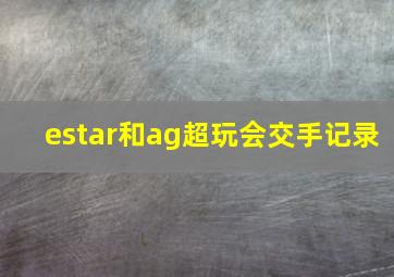 estar和ag超玩会交手记录