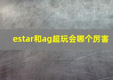 estar和ag超玩会哪个厉害