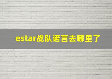 estar战队诺言去哪里了