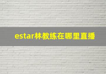 estar林教练在哪里直播