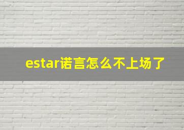 estar诺言怎么不上场了