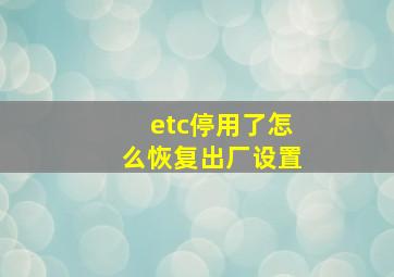 etc停用了怎么恢复出厂设置