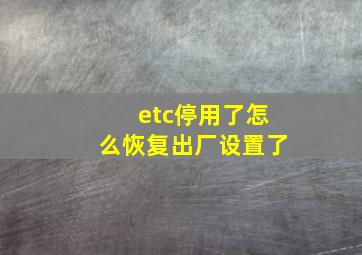 etc停用了怎么恢复出厂设置了