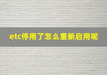 etc停用了怎么重新启用呢