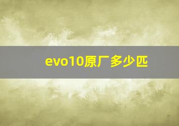 evo10原厂多少匹